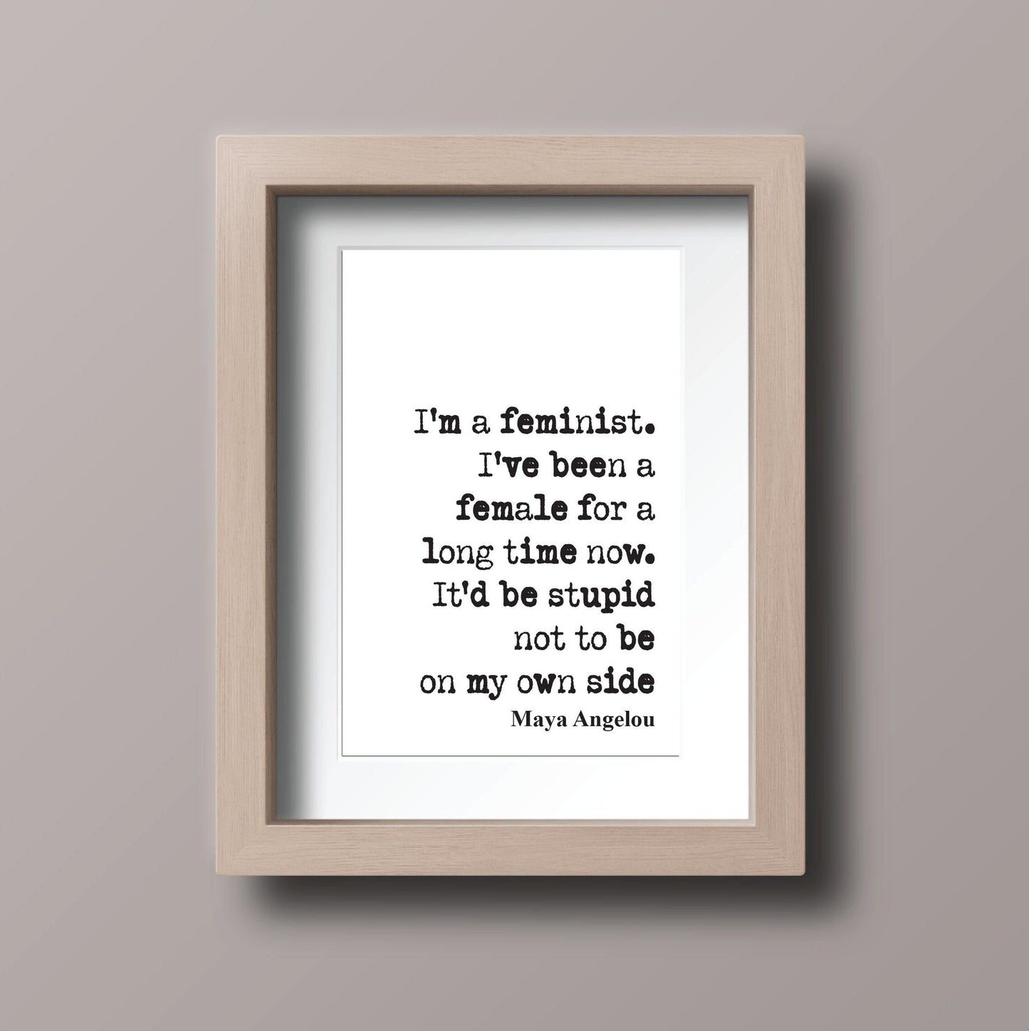 Feminist Quote Prints May Angelou I'm A Feminist I've Been A Female For A Long Time Now It'd Be Stupid Not To Be On My Own Side Unframed Art