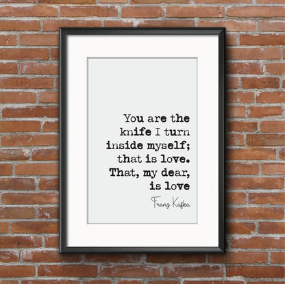 Franz Kafka Quote Print You Are The Knife I Turn Inside Myself That Is Love My Dear Romantic Quote Literature Unframed Home Decor Minimalist