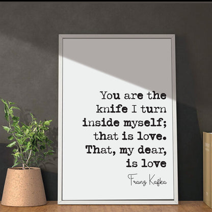 Franz Kafka Quote Print You Are The Knife I Turn Inside Myself That Is Love My Dear Romantic Quote Literature Unframed Home Decor Minimalist