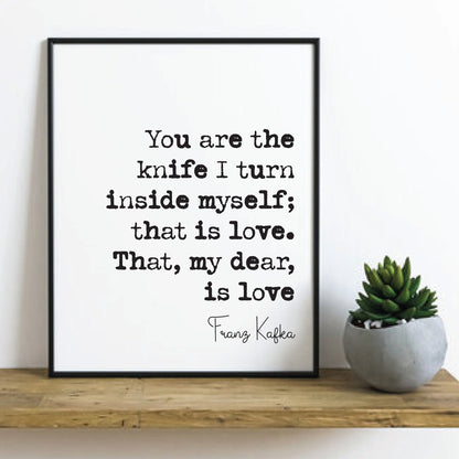 Franz Kafka Quote Print You Are The Knife I Turn Inside Myself That Is Love My Dear Romantic Quote Literature Unframed Home Decor Minimalist