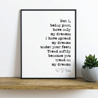 W B Yeats Poetry Quote Print But I Being Poor Have Only My Dreams Tread Softly Because You Tread On My Dreams Home Decor Literature Unframed