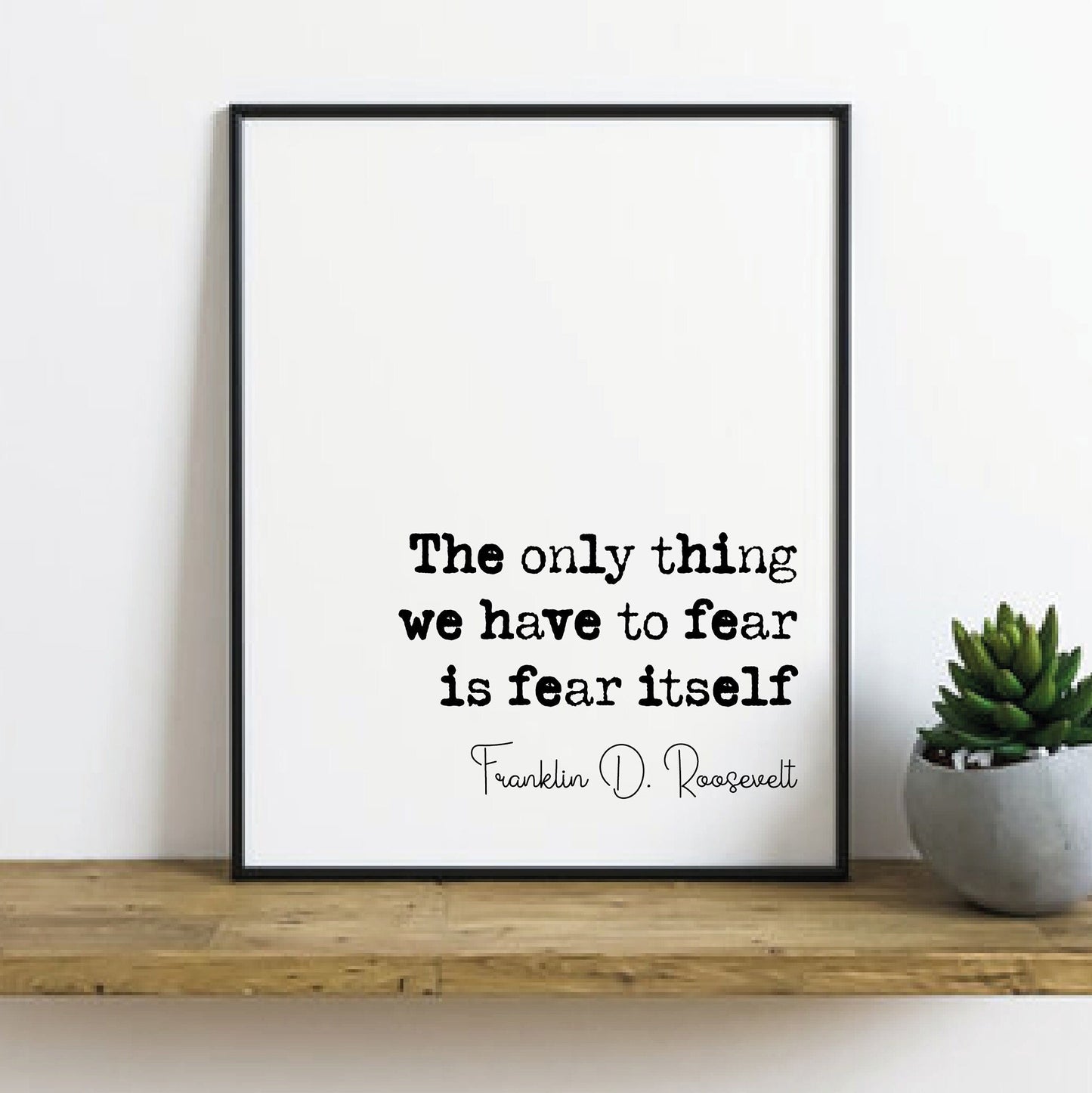 Franklin D Roosevelt Quote Print The Only Thing We Have To Fear Is Fear Itself Minimalist Home Decor Wall Art Unframed American President