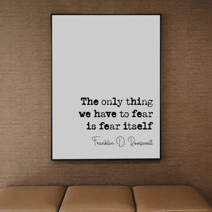 Franklin D Roosevelt Quote Print The Only Thing We Have To Fear Is Fear Itself Minimalist Home Decor Wall Art Unframed American President