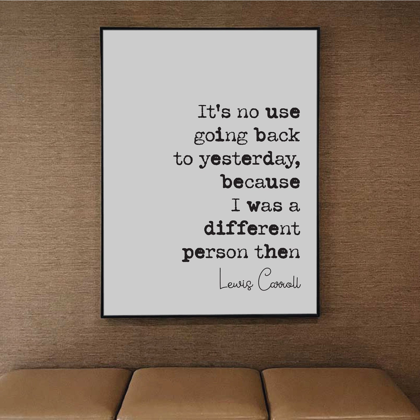 Lewis Carroll Quote Print It's No Use Going Back To Yesterday I Was A Different Person Then Minimalist Decor Monochrome Wall Art Unframed