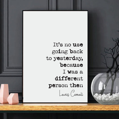 Lewis Carroll Quote Print It's No Use Going Back To Yesterday I Was A Different Person Then Minimalist Decor Monochrome Wall Art Unframed