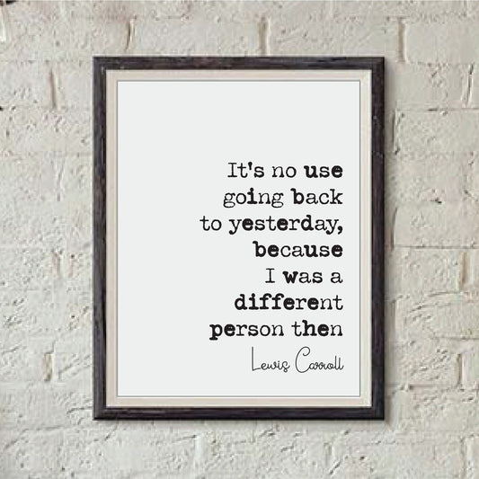 Lewis Carroll Quote Print It's No Use Going Back To Yesterday I Was A Different Person Then Minimalist Decor Monochrome Wall Art Unframed