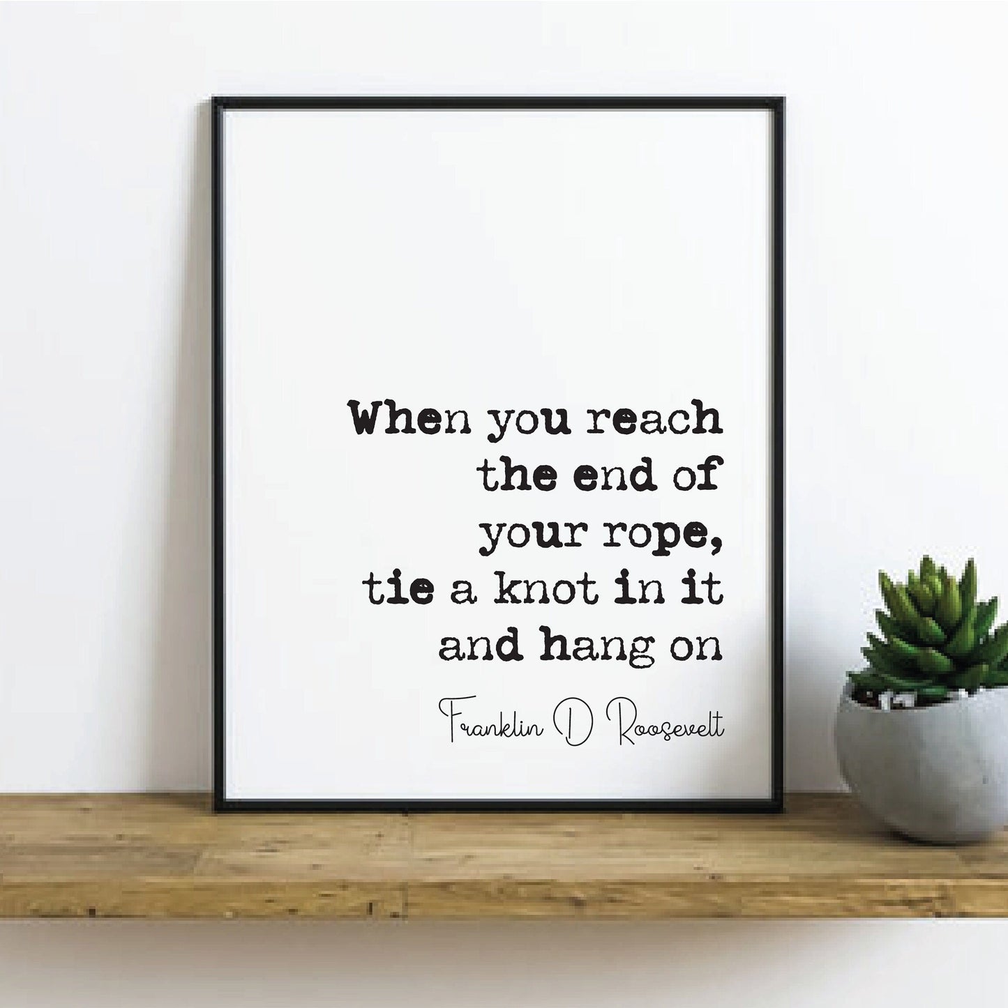 Franklin D Roosevelt Quote Print If You Reach The End Of Your Rope Tie A Knot In It And Hang On Minimalist Wall Decor Art Unframed President