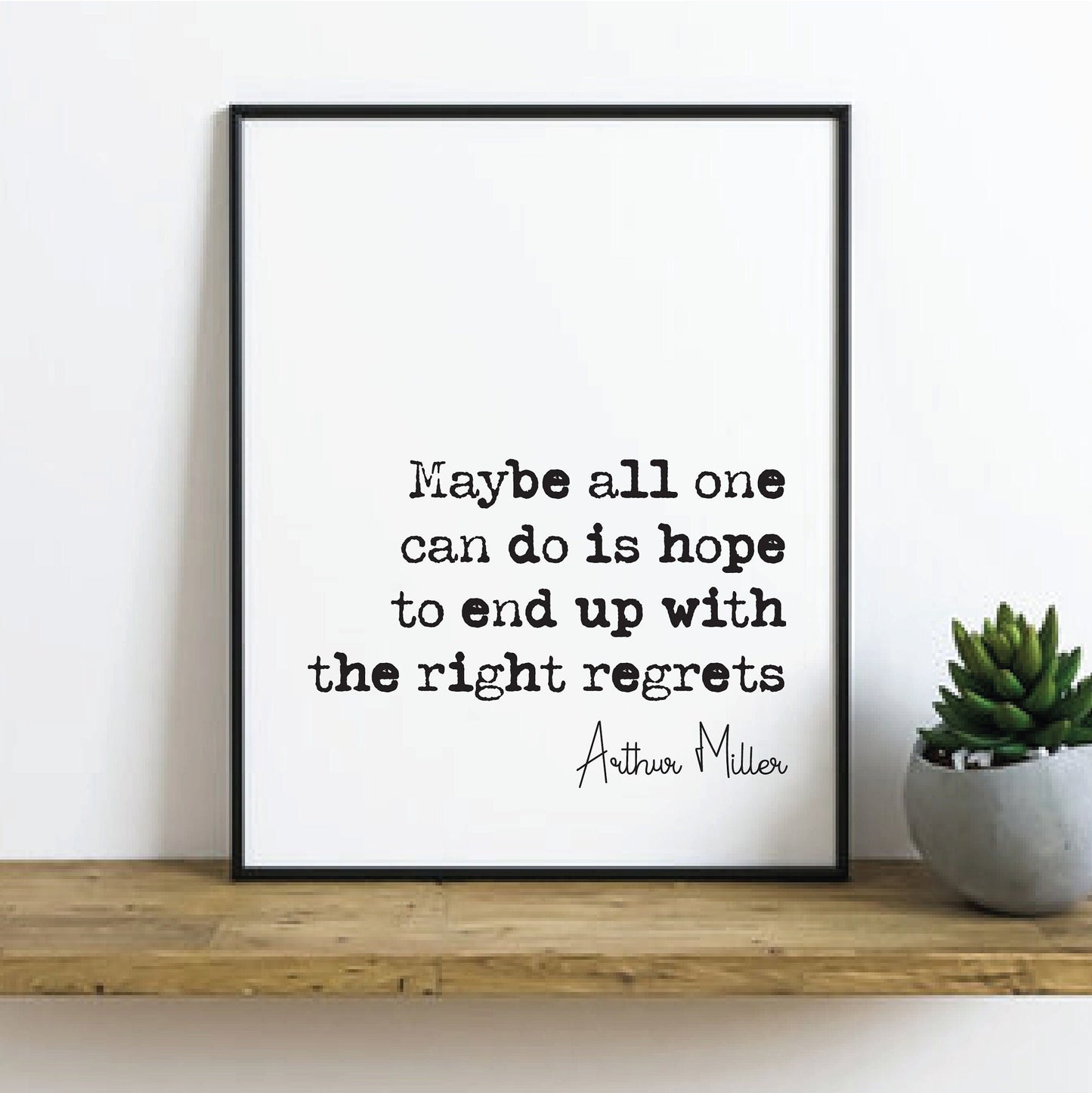 Arthur Miller Quote Print Maybe All One Can Do Is Hope To End Up With The Right regrets Minimalist Home Decor Unframed Monochrome Wall Decor