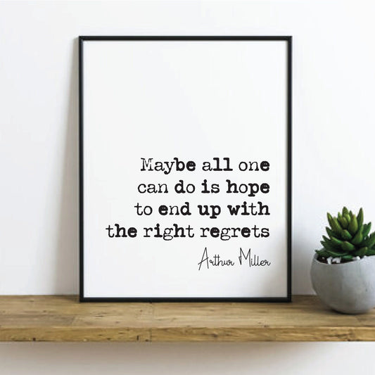 Arthur Miller Quote Print Maybe All One Can Do Is Hope To End Up With The Right regrets Minimalist Home Decor Unframed Monochrome Wall Decor