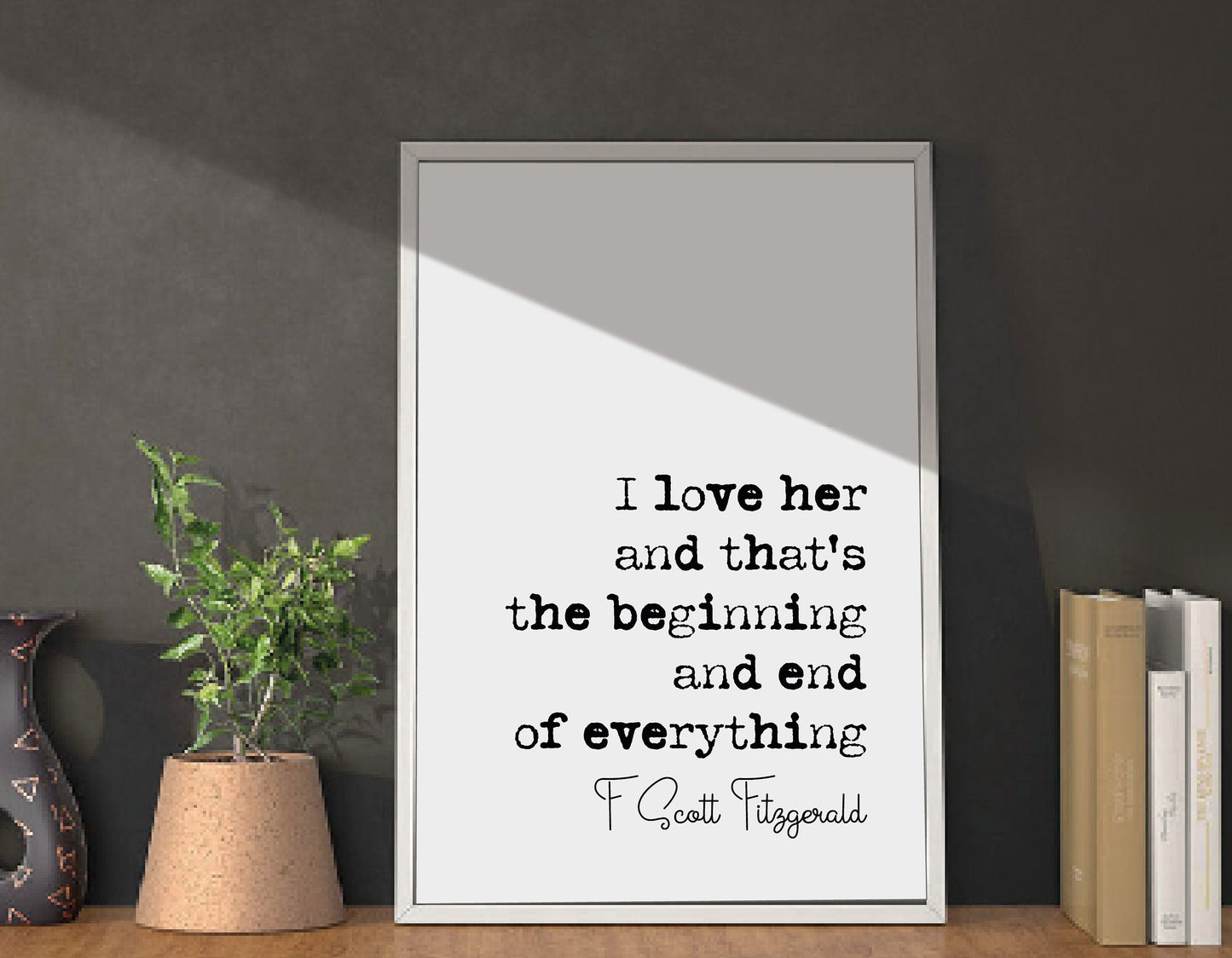 F Scott Fitzgerald Quote Print I Love Her And Thats The Beginning And End Of Everything Minimalist Home Decor Monochrome Wall Art Unframed