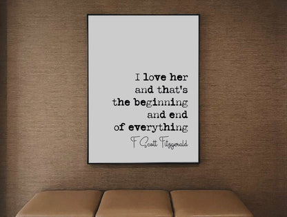 F Scott Fitzgerald Quote Print I Love Her And Thats The Beginning And End Of Everything Minimalist Home Decor Monochrome Wall Art Unframed