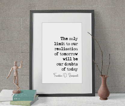 Franklin D Roosevelt Quote Print The Only Limit To Our Realisation Of Tomorrow Will Be Our Doubts Of Today Minimalist Wall Art Unframed