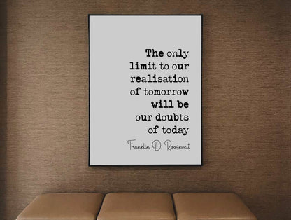 Franklin D Roosevelt Quote Print The Only Limit To Our Realisation Of Tomorrow Will Be Our Doubts Of Today Minimalist Wall Art Unframed