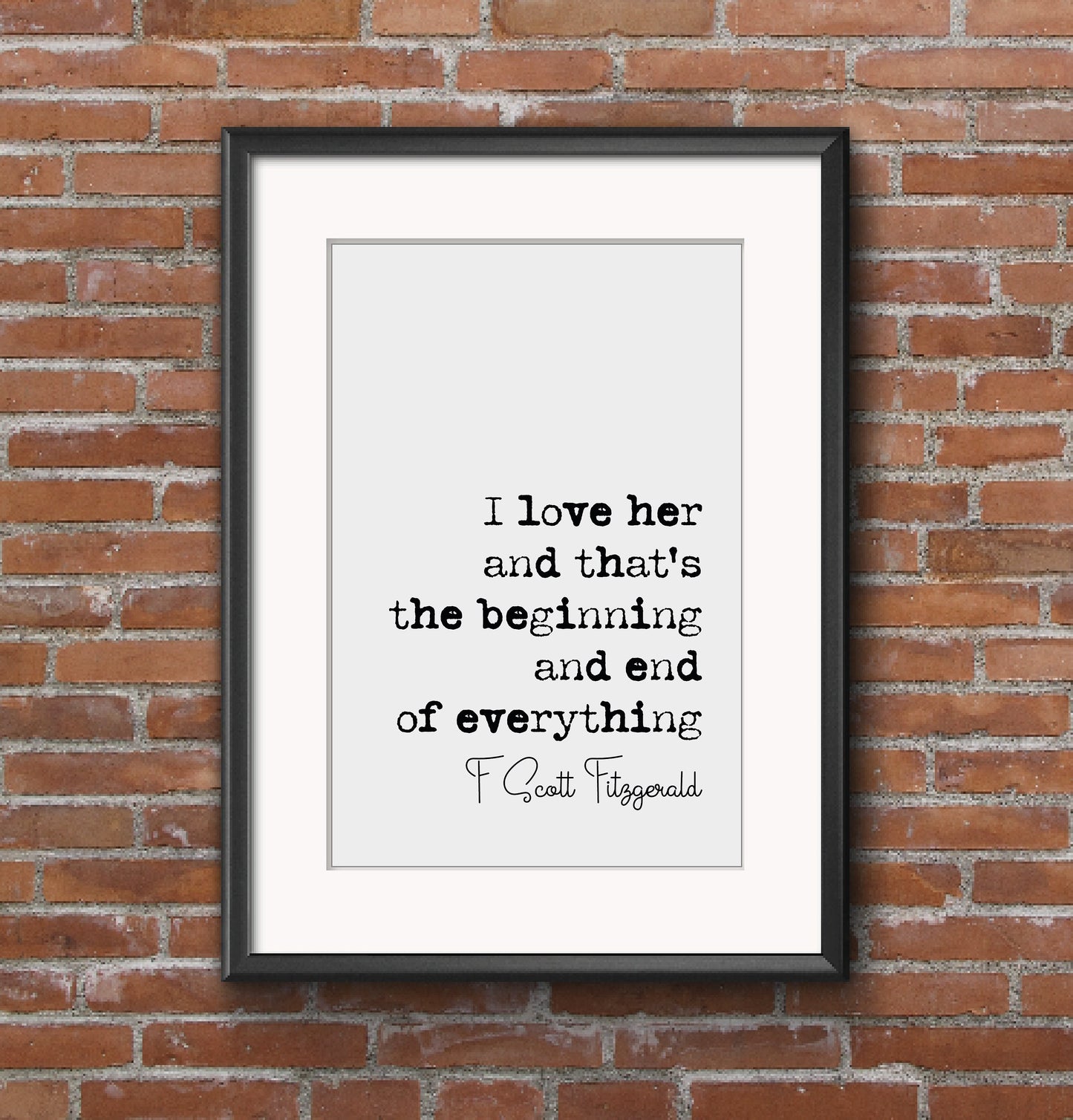 F Scott Fitzgerald Quote Print I Love Her And Thats The Beginning And End Of Everything Minimalist Home Decor Monochrome Wall Art Unframed