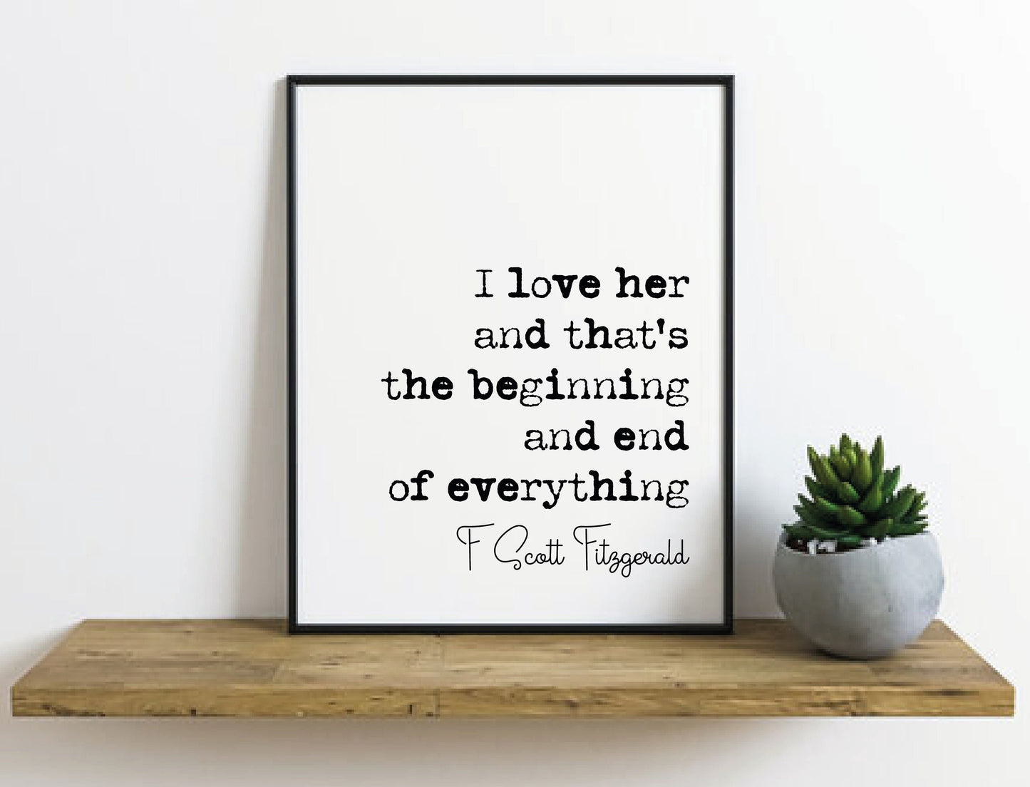 F Scott Fitzgerald Quote Print I Love Her And Thats The Beginning And End Of Everything Minimalist Home Decor Monochrome Wall Art Unframed