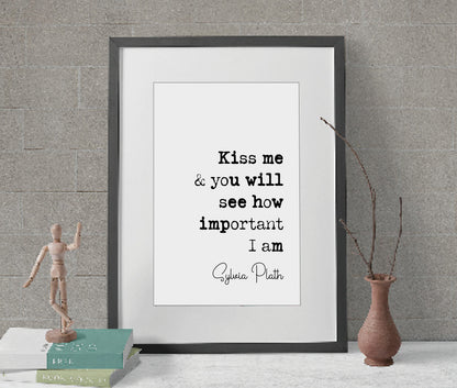 Sylvia Plath Quote Print Kiss Me And You Will See How Important I Am Feminist Icon Minimalist Home Decor Monochrome Poster Wall Art Unframed