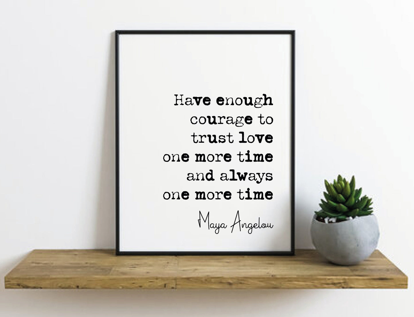 Maya Angelou Quote Print Have Enough Courage To Trust Love One More Time And Always One More Time Minimalist Home Decor Unframed Wall Art