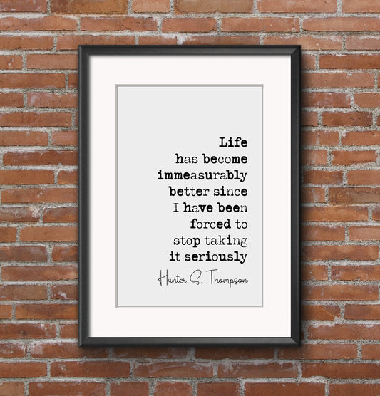 Hunter S Thompson Quote Print Life Has Become Immeasurably Better Stop Taking It Seriously Minimalist Home Decor Monochrome Art Unframed