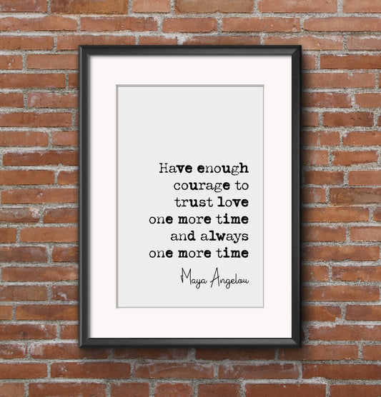 Maya Angelou Quote Print Have Enough Courage To Trust Love One More Time And Always One More Time Minimalist Home Decor Unframed Wall Art