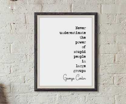 George Carlin Quote Print Never Underestimate The Power Of Stupid People In Large Groups Minimalist Home Decor Monochrome Wall Art Unframed