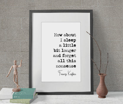 Franz Kafka Quote Print How About I Sleep A Little Longer And Forget All This Nonsense Minimalist Home Decor Monochrome Wall Art Unframed