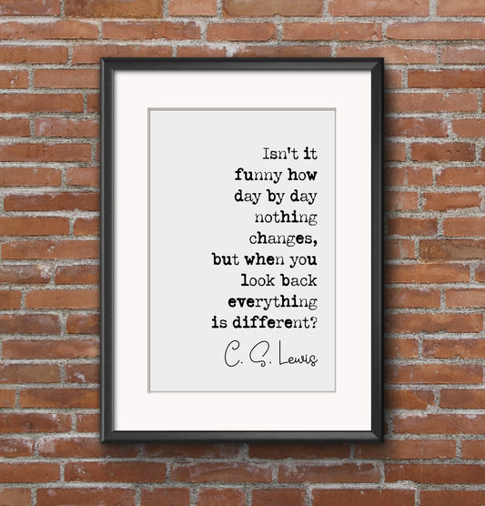 C S Lewis Quote Print Isn't It Funny How Day By Day Nothing Changes But Everything's Different Minimalist Decor Monochrome Wall Art Unframed