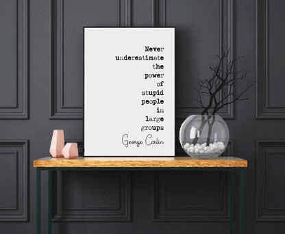 George Carlin Quote Print Never Underestimate The Power Of Stupid People In Large Groups Minimalist Home Decor Monochrome Wall Art Unframed