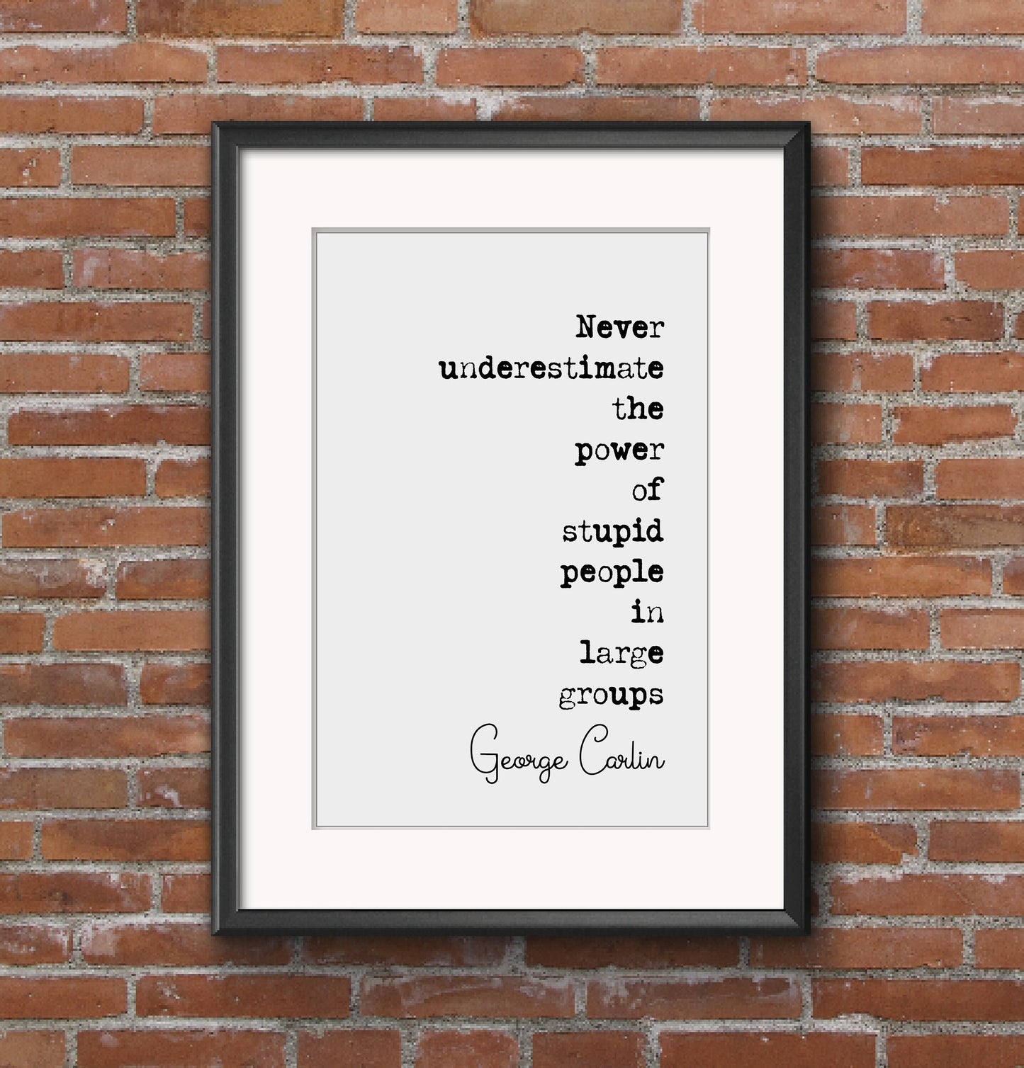 George Carlin Quote Print Never Underestimate The Power Of Stupid People In Large Groups Minimalist Home Decor Monochrome Wall Art Unframed