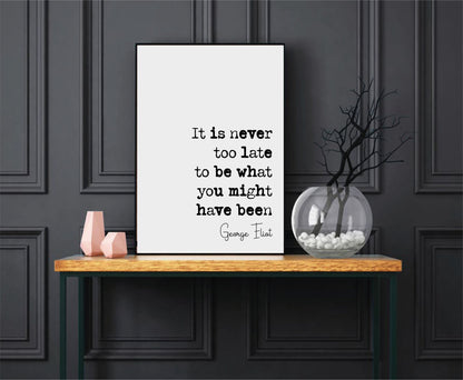 George Eliot Quote Print It Is Never Too Late To Be What You Might Have Been Minimalist Home Decor Monochrome Wall Art Unframed Inspiring