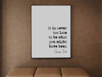 George Eliot Quote Print It Is Never Too Late To Be What You Might Have Been Minimalist Home Decor Monochrome Wall Art Unframed Inspiring