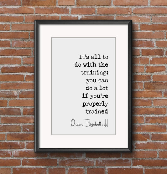 Queen Elizabeth II Quote Print It's All To Do With The Training Can Do A Lot If You're Trained Properly Minimalist Decor Monochrome Unframed