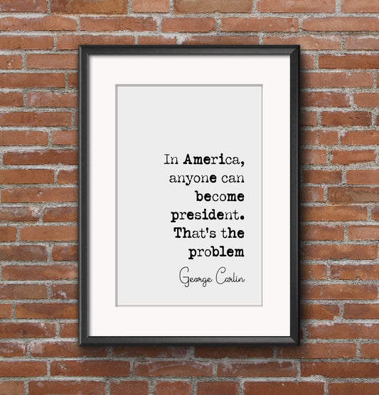 George Carlin Quote Print In America Anyone Can Become President That's The Problem Minimalist Home Decor Monochrome Wall Art Unframed Funny