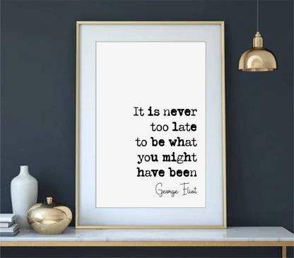 George Eliot Quote Print It Is Never Too Late To Be What You Might Have Been Minimalist Home Decor Monochrome Wall Art Unframed Inspiring