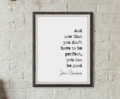 John Steinbeck Quote Print And Now That You Don't Have To Be Perfect You Can Be Good Minimalist Home Decor Monochrome Wall Art Unframed Art