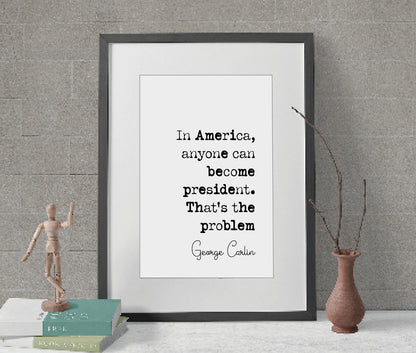 George Carlin Quote Print In America Anyone Can Become President That's The Problem Minimalist Home Decor Monochrome Wall Art Unframed Funny