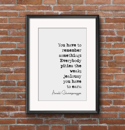 Arnold Schwarzenegger Quote Print Everybody Pities The Weak Jealousy You Have To Earn Minimalist Decor Unframed Monochrome Wall Art Office