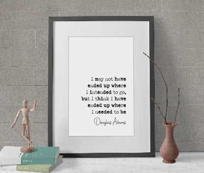 Douglas Adams Quote Print I May Not Have Ended Up Where I Intended To Go But Where I needed To Be Minimalist Home Decor Wall Art Unframed