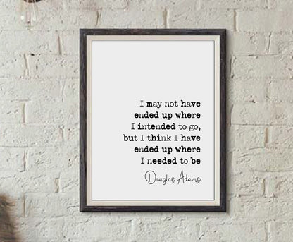 Douglas Adams Quote Print I May Not Have Ended Up Where I Intended To Go But Where I needed To Be Minimalist Home Decor Wall Art Unframed