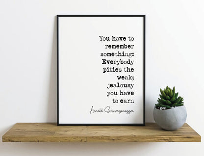 Arnold Schwarzenegger Quote Print Everybody Pities The Weak Jealousy You Have To Earn Minimalist Decor Unframed Monochrome Wall Art Office